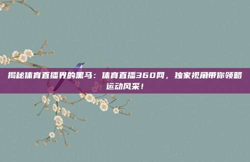 揭秘体育直播界的黑马：体育直播360网，独家视角带你领略运动风采！