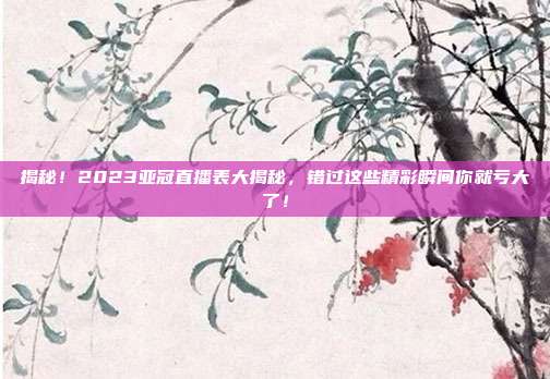 揭秘!2023亚冠直播表大揭秘,错过这些精彩瞬间你就亏大了!