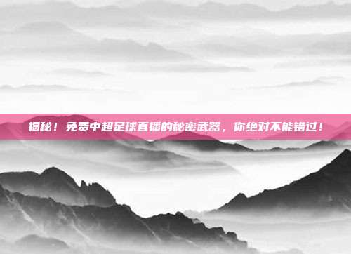 揭秘！免费中超足球直播的秘密武器，你绝对不能错过！
