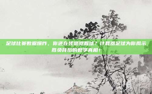 足球比赛数据爆炸，你还在凭感觉看球？计算器足球为你揭示胜负背后的数学真相！