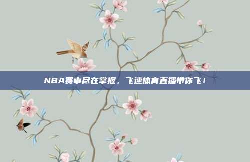 NBA赛事尽在掌握，飞速体育直播带你飞！