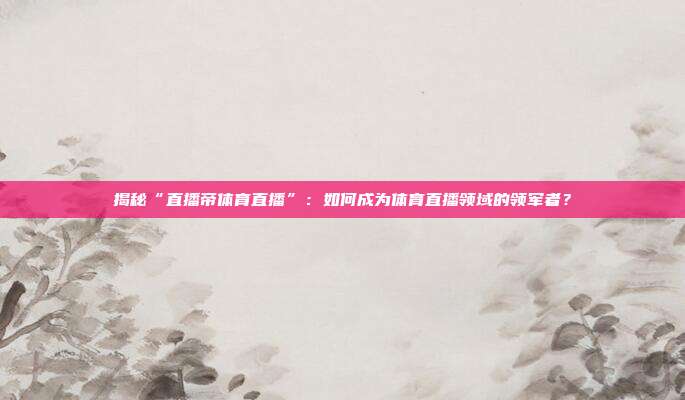 揭秘“直播帝体育直播”：如何成为体育直播领域的领军者？