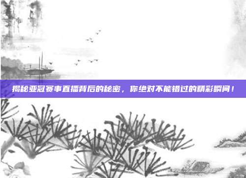 揭秘亚冠赛事直播背后的秘密，你绝对不能错过的精彩瞬间！
