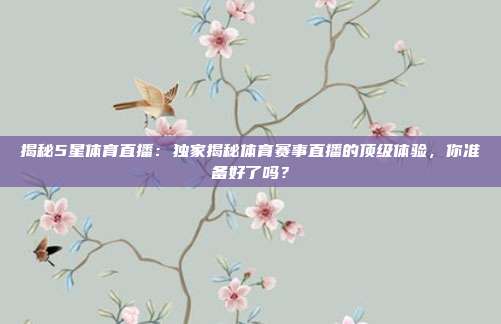 揭秘5星体育直播：独家揭秘体育赛事直播的顶级体验，你准备好了吗？