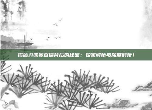 揭秘J1联赛直播背后的秘密:独家解析与深度剖析!