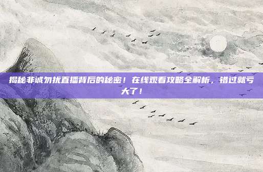 揭秘非诚勿扰直播背后的秘密！在线观看攻略全解析，错过就亏大了！