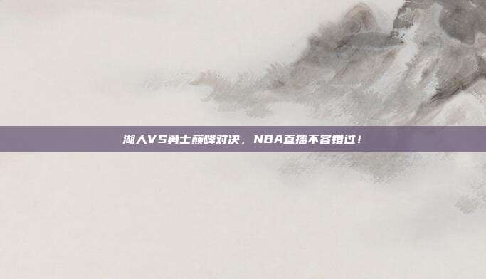 湖人VS勇士巅峰对决，NBA直播不容错过！