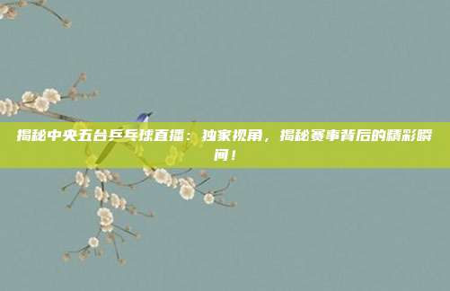 揭秘中央五台乒乓球直播:独家视角,揭秘赛事背后的精彩瞬间!