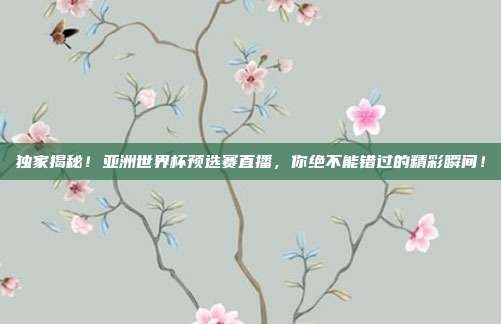 独家揭秘！亚洲世界杯预选赛直播，你绝不能错过的精彩瞬间！