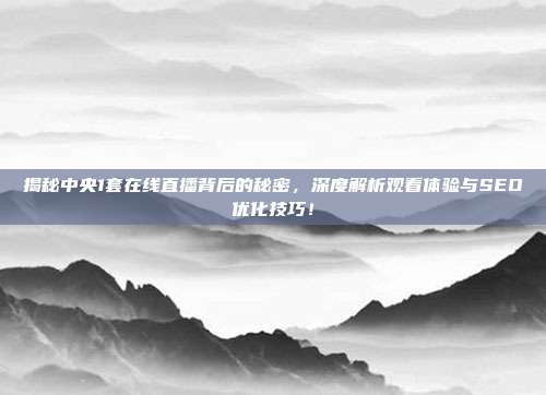 揭秘中央1套在线直播背后的秘密，深度解析观看体验与SEO优化技巧！