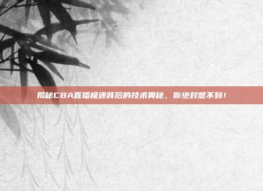 揭秘CBA直播极速背后的技术奥秘，你绝对想不到！