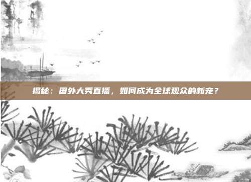 揭秘：国外大秀直播，如何成为全球观众的新宠？