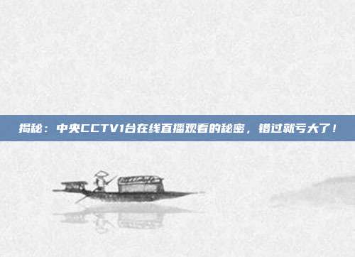 揭秘：中央CCTV1台在线直播观看的秘密，错过就亏大了！