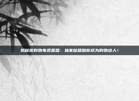 揭秘优购物电视直播:独家秘籍助你成为购物达人!