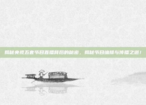 揭秘央视五套节目直播背后的秘密,揭秘节目编排与传播之道!