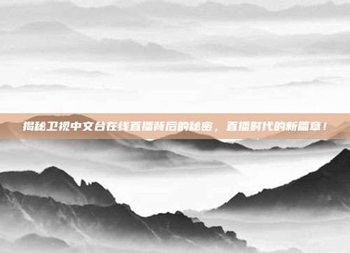 揭秘卫视中文台在线直播背后的秘密,直播时代的新篇章!