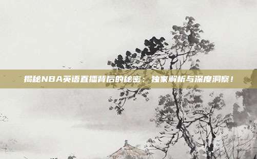揭秘NBA英语直播背后的秘密：独家解析与深度洞察！