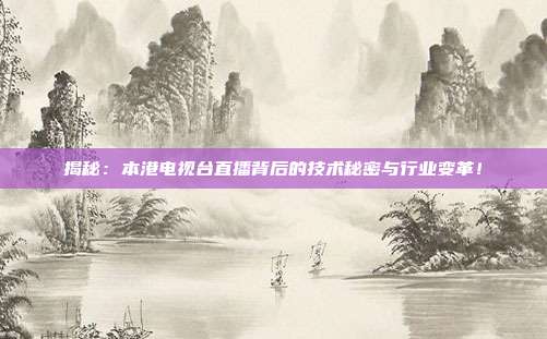 揭秘：本港电视台直播背后的技术秘密与行业变革！