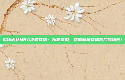 揭秘虎扑NBA视频直播：独家视角，深度解析直播背后的秘密！