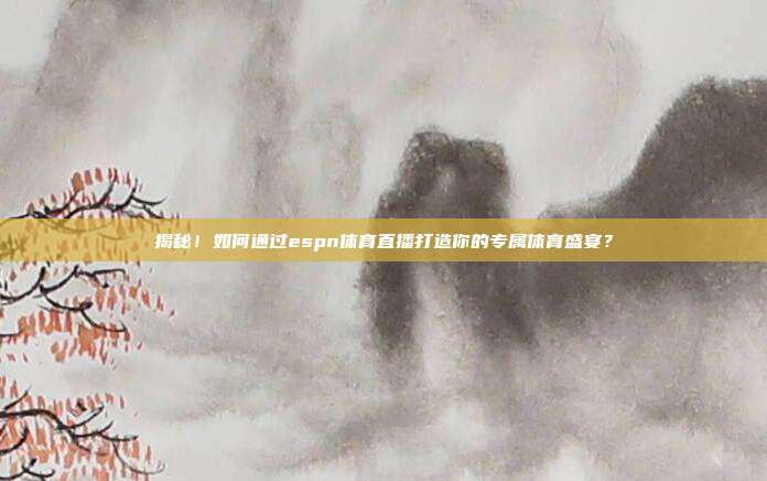 揭秘！如何通过espn体育直播打造你的专属体育盛宴？