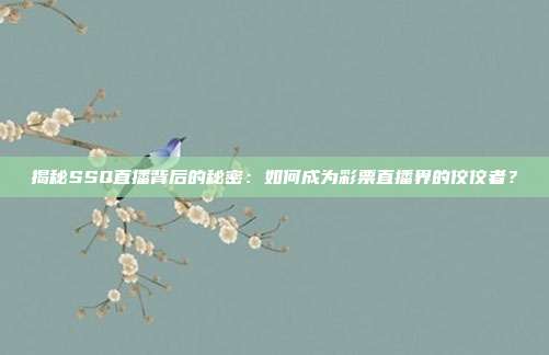 揭秘SSQ直播背后的秘密：如何成为彩票直播界的佼佼者？