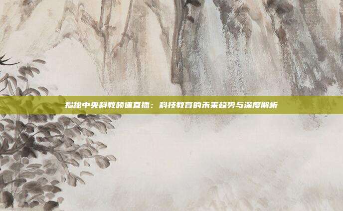 揭秘中央科教频道直播：科技教育的未来趋势与深度解析