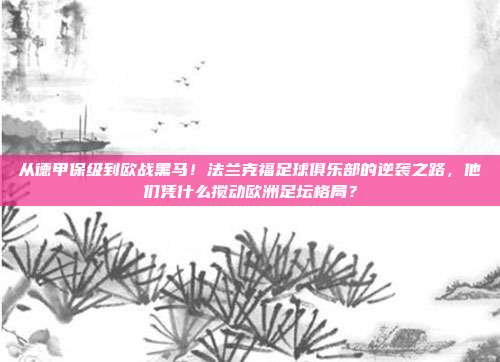 从德甲保级到欧战黑马！法兰克福足球俱乐部的逆袭之路，他们凭什么搅动欧洲足坛格局？