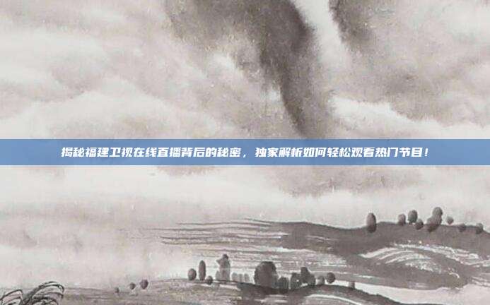 揭秘福建卫视在线直播背后的秘密，独家解析如何轻松观看热门节目！