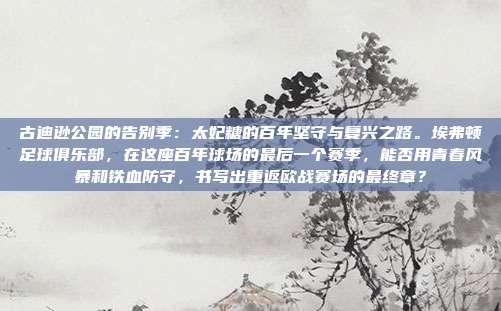 古迪逊公园的告别季：太妃糖的百年坚守与复兴之路。埃弗顿足球俱乐部，在这座百年球场的最后一个赛季，能否用青春风暴和铁血防守，书写出重返欧战赛场的最终章？