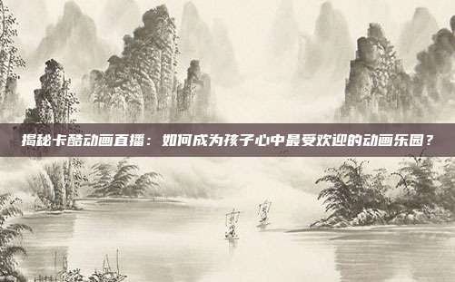 揭秘卡酷动画直播：如何成为孩子心中最受欢迎的动画乐园？