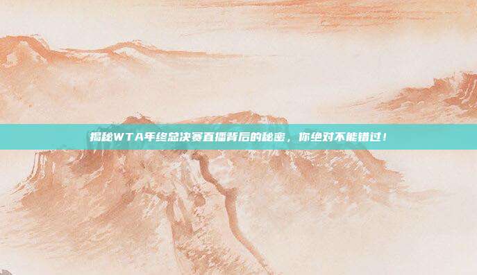揭秘WTA年终总决赛直播背后的秘密，你绝对不能错过！