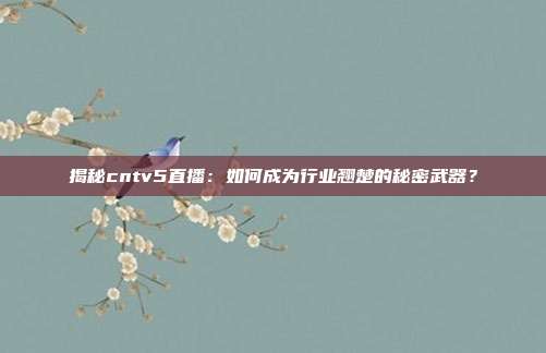 揭秘cntv5直播：如何成为行业翘楚的秘密武器？