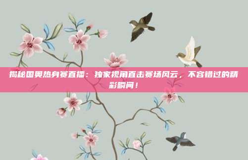 揭秘国奥热身赛直播:独家视角直击赛场风云,不容错过的精彩瞬间!