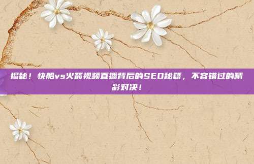 揭秘！快船vs火箭视频直播背后的SEO秘籍，不容错过的精彩对决！