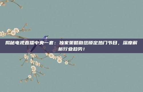 揭秘电视直播中央一套：独家策略助您锁定热门节目，深度解析行业趋势！