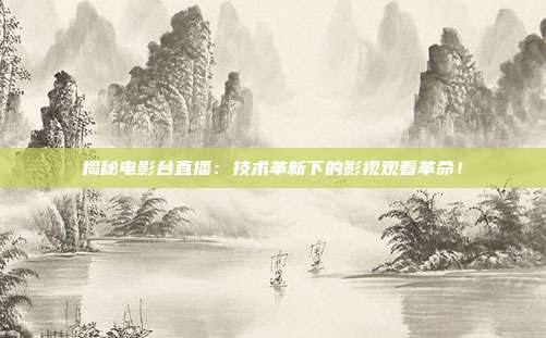 揭秘电影台直播：技术革新下的影视观看革命！
