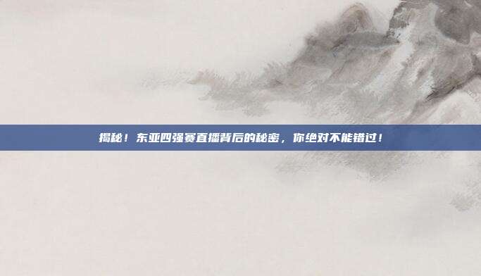 揭秘!东亚四强赛直播背后的秘密,你绝对不能错过!