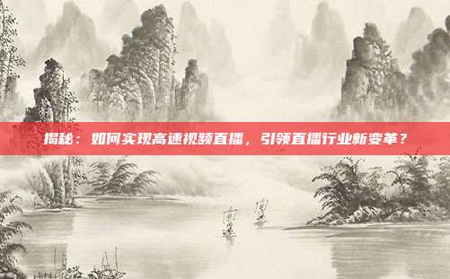 揭秘：如何实现高速视频直播，引领直播行业新变革？