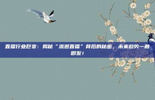 直播行业巨变：揭秘“流逝直播”背后的秘密，未来趋势一触即发！