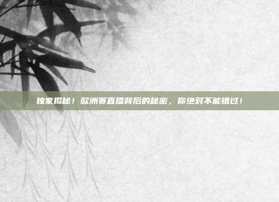 独家揭秘！欧洲赛直播背后的秘密，你绝对不能错过！