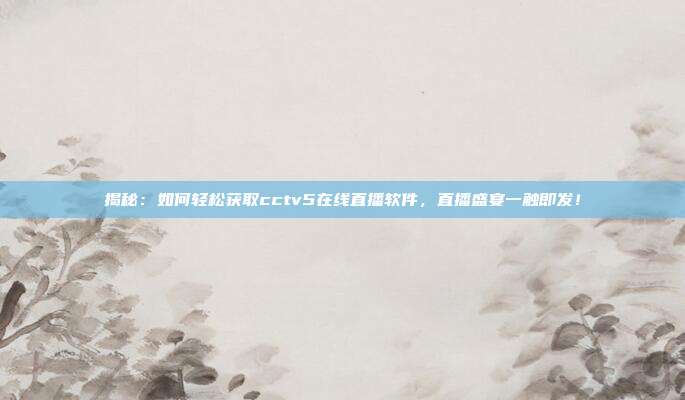 揭秘：如何轻松获取cctv5在线直播软件，直播盛宴一触即发！