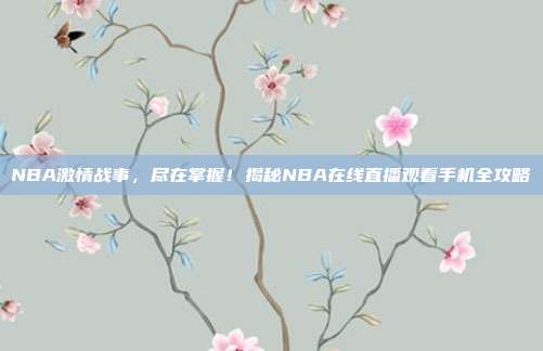 NBA激情战事，尽在掌握！揭秘NBA在线直播观看手机全攻略