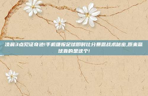 凌晨3点见证奇迹!手机捷报足球即时比分暴露战术秘密,原来赢球靠的是这个!