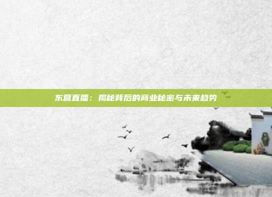 东营直播：揭秘背后的商业秘密与未来趋势