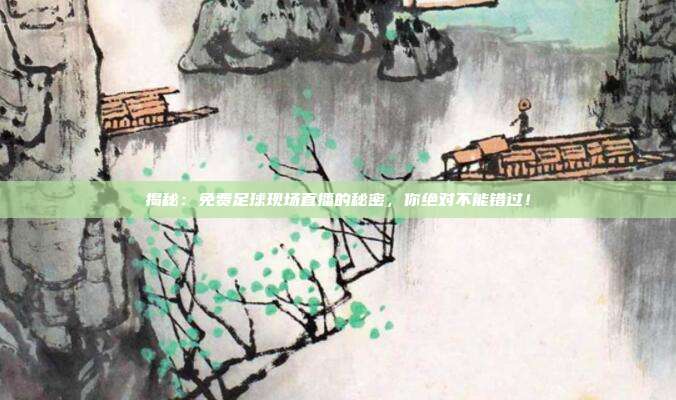 揭秘:免费足球现场直播的秘密,你绝对不能错过!