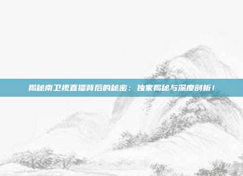 揭秘南卫视直播背后的秘密：独家揭秘与深度剖析！
