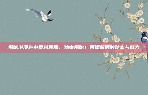 揭秘港澳台电视台直播：独家揭秘！直播背后的秘密与魅力