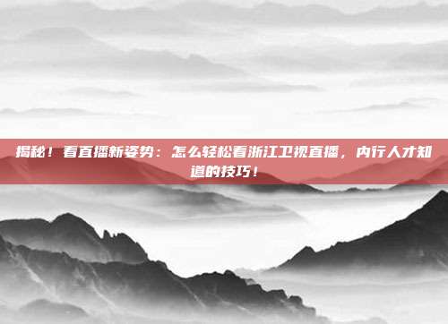 揭秘!看直播新姿势:怎么轻松看浙江卫视直播,内行人才知道的技巧!