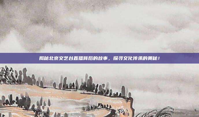 揭秘北京文艺台直播背后的故事，探寻文化传承的奥秘！