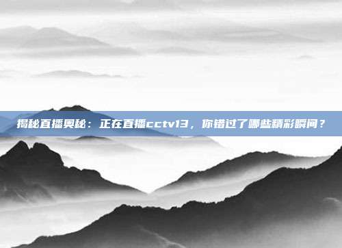 揭秘直播奥秘:正在直播cctv13,你错过了哪些精彩瞬间?